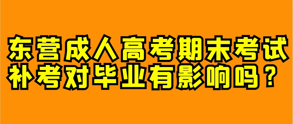 东营成人高考期末考试补考对毕业有影响吗？(1)