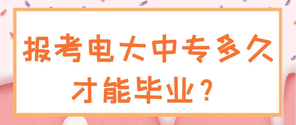报考电大中专多久才能毕业？(1)