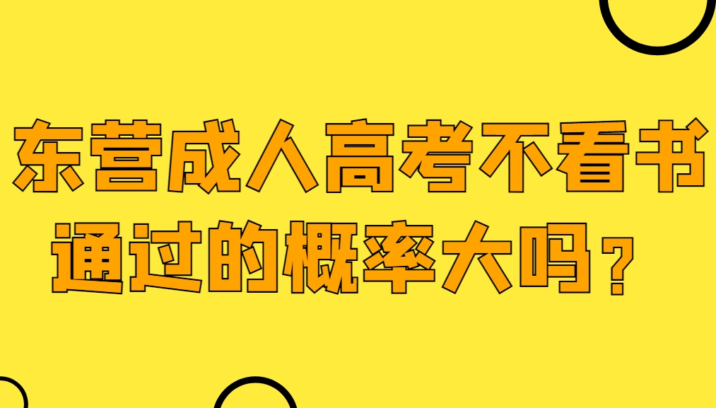 东营成人高考不看书通过的概率大吗？(1)
