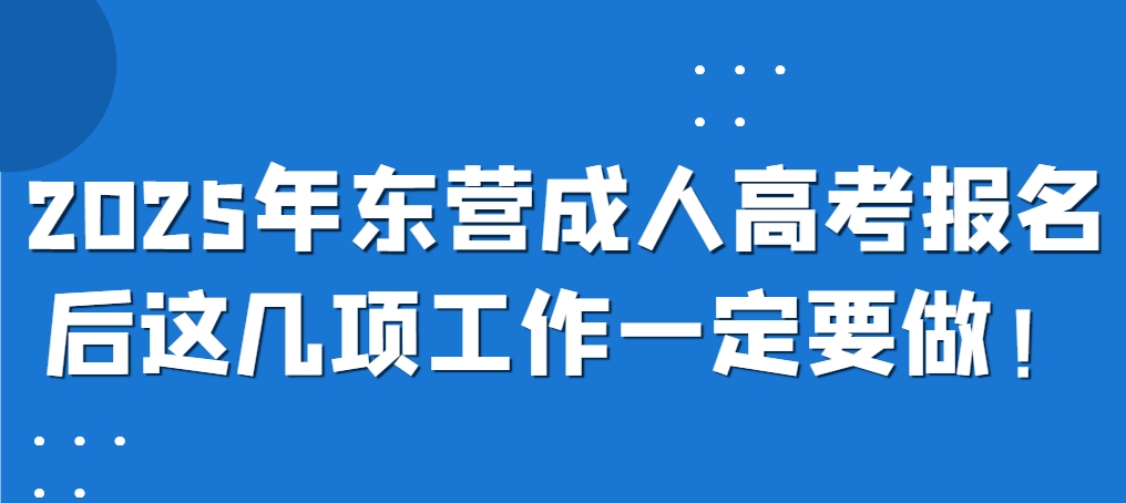 2025年东营成人高考报名后这几项工作一定要做！(1)
