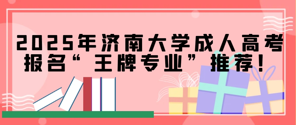 2025年济南大学成人高考报名“王牌专业”推荐！(1)