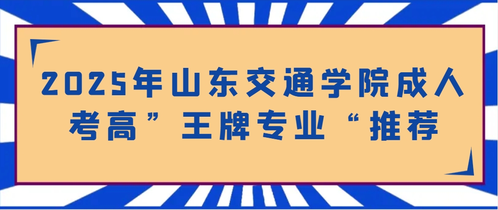 2025年山东交通学院成人考高”王牌专业“推荐(1)
