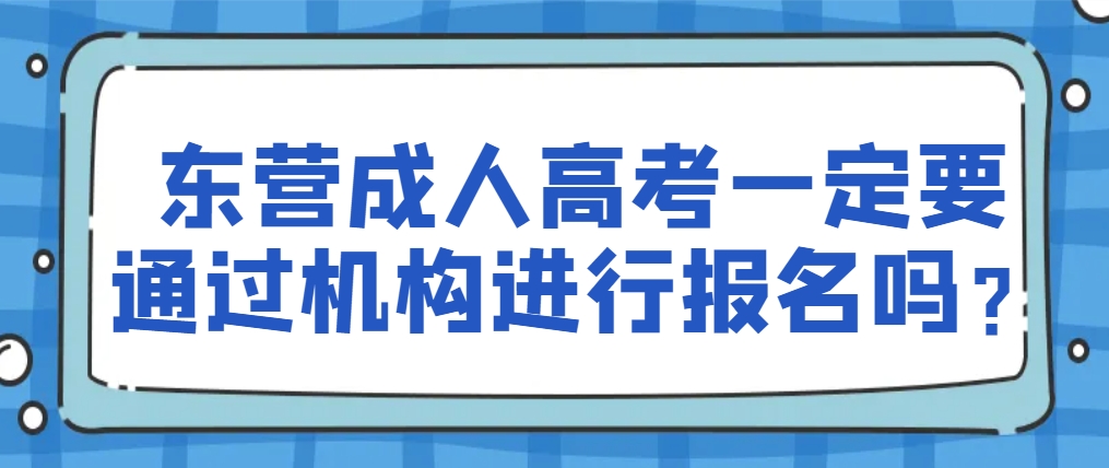 东营成人高考一定要通过机构进行报名吗？(1)