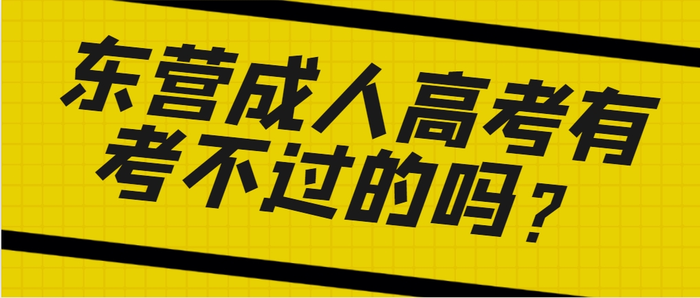 东营成人高考有考不过的吗？