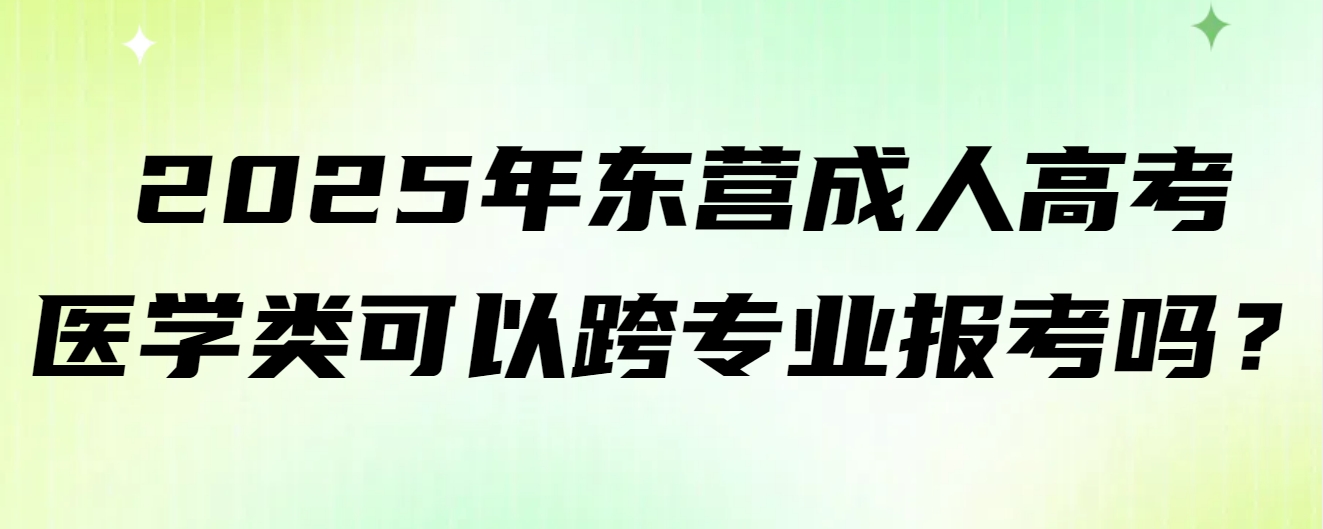 2025年东营成人高考医学类可以跨专业报考吗？