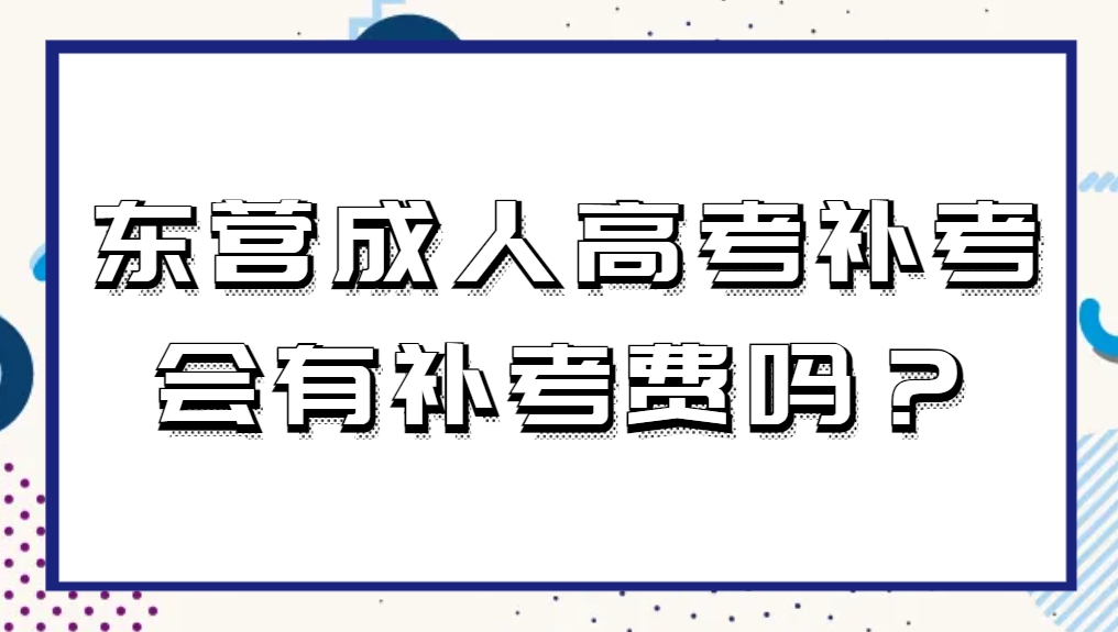 东营成人高考补考会有补考费吗？
