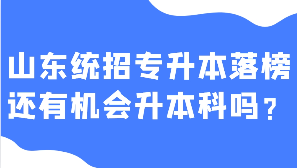 山东统招专升本落榜，还有机会升本科吗？