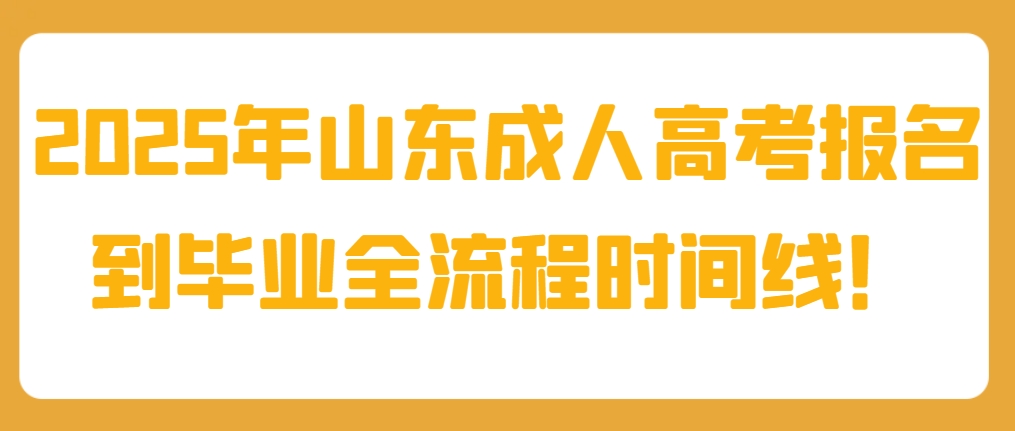 2025年山东成人高考报名到毕业全流程时间线！