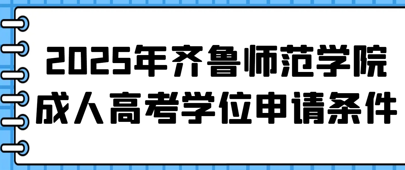 2025年齐鲁师范学院成人高考学位申请条件(1)