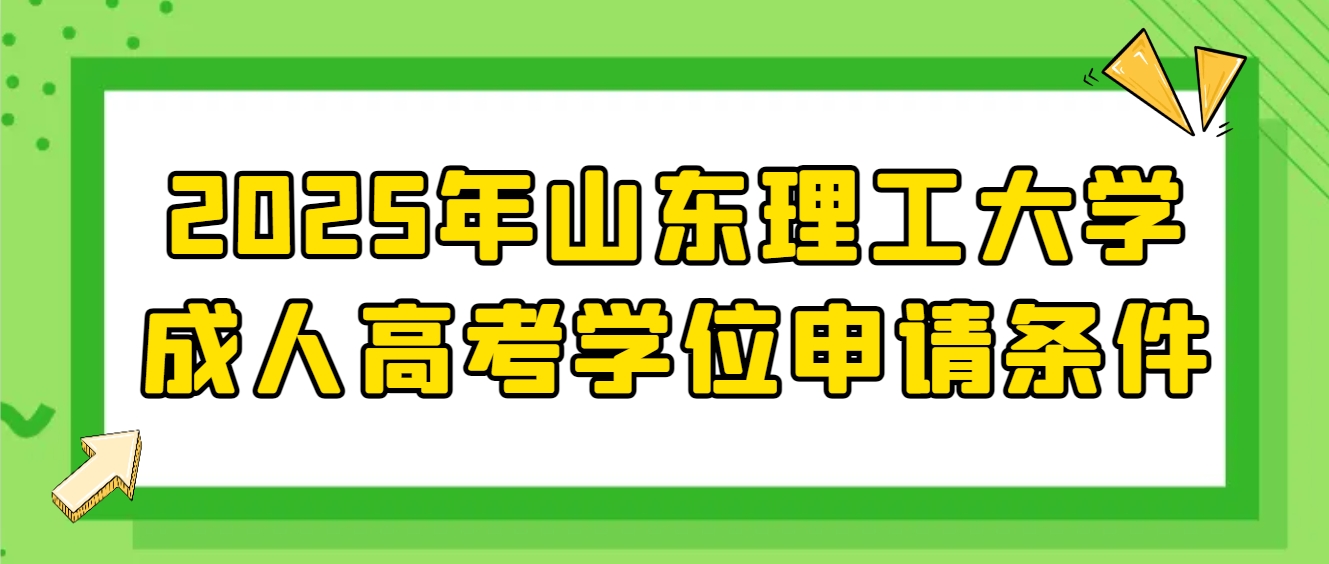 2025年山东理工大学成人高考学位申请条件(1)