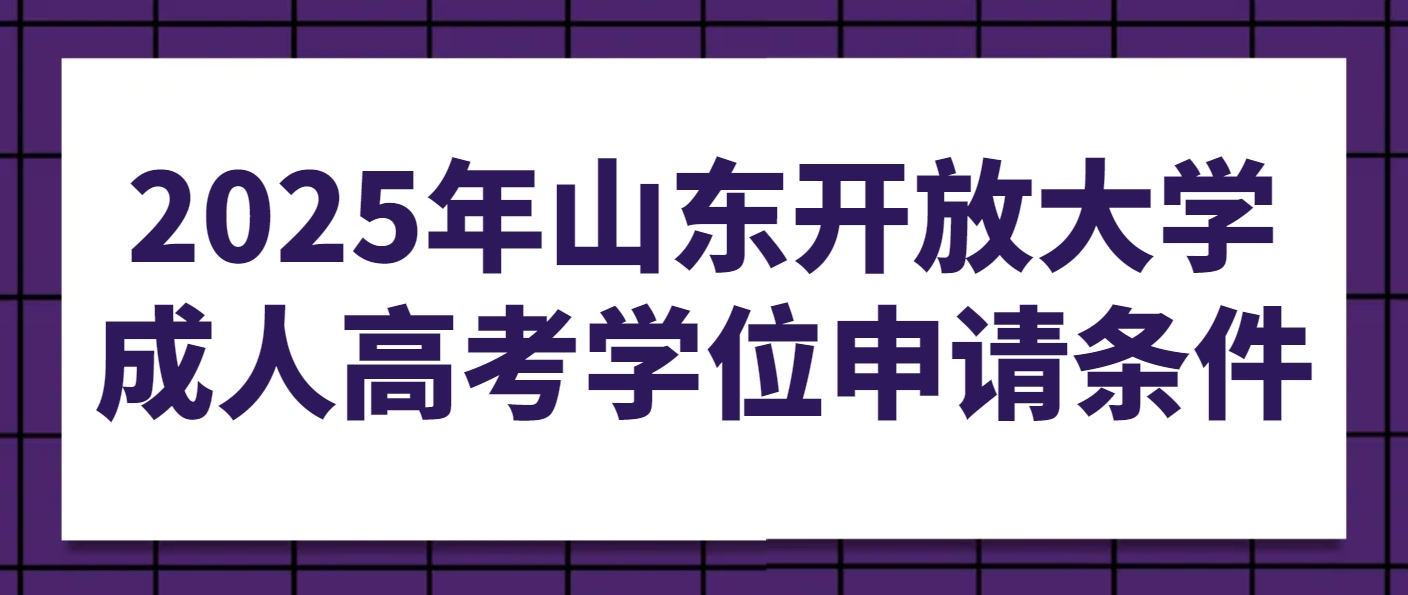 2025年山东开放大学成人高考学位申请条件(1)