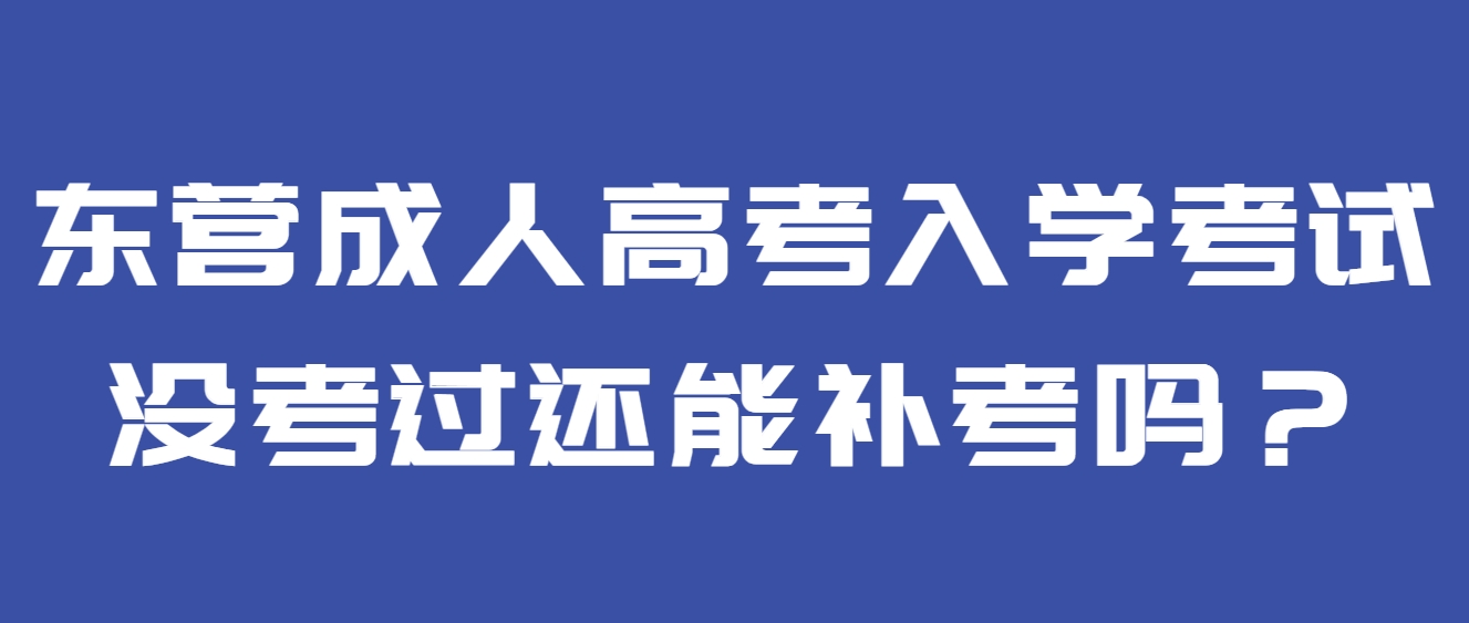 东营成人高考入学考试没考过还能补考吗？(1)
