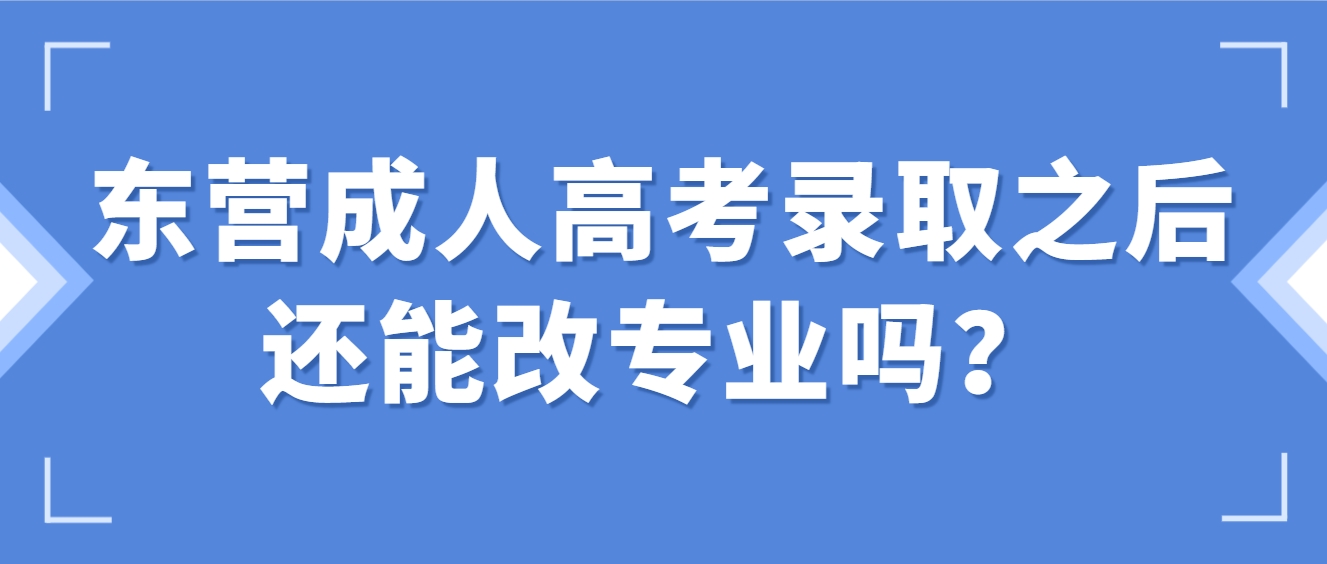东营成人高考录取之后还能改专业吗？(1)