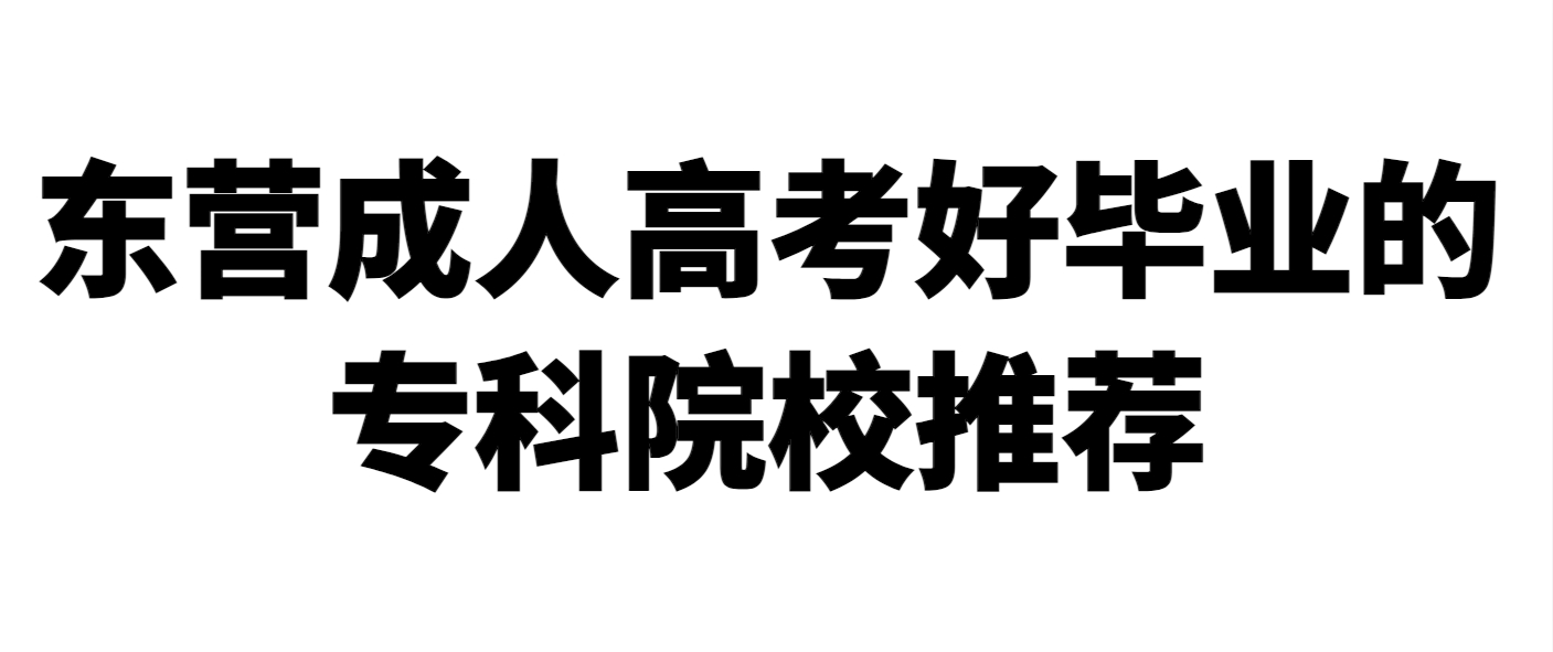东营成人高考好毕业的专科院校推荐(1)
