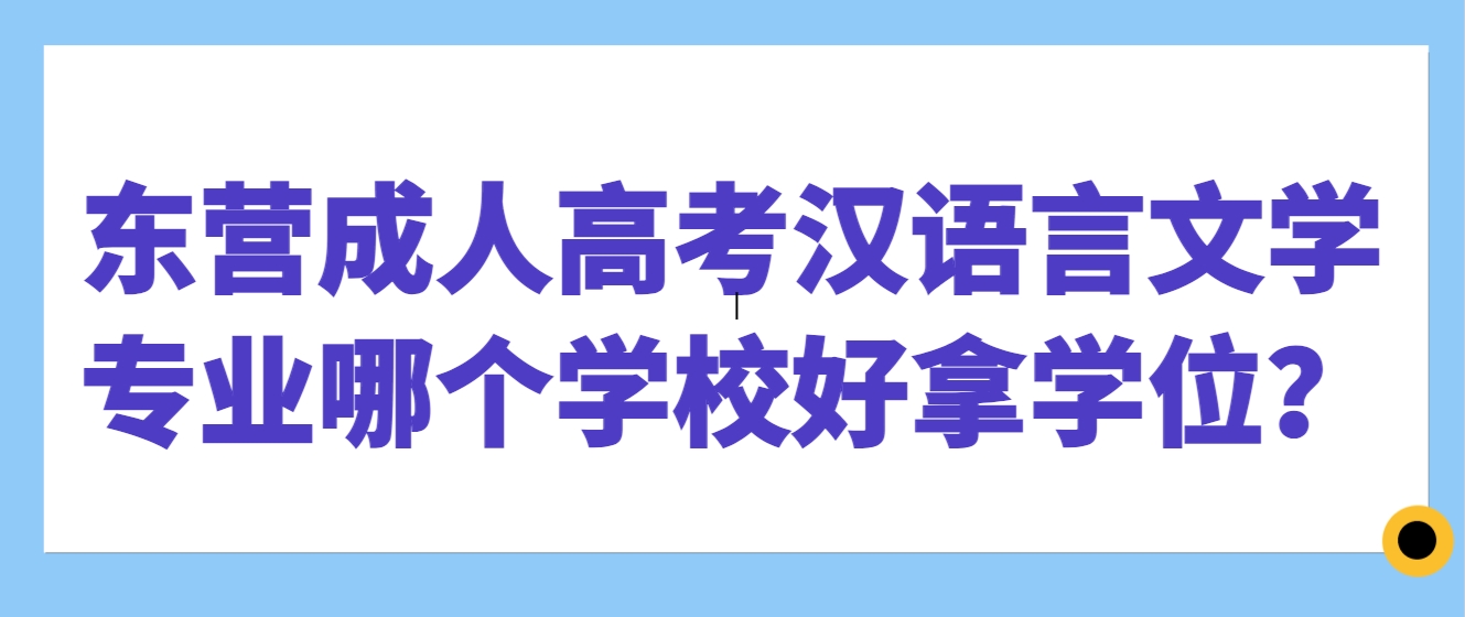 东营成人高考汉语言文学专业哪个学校好拿学位？(1)