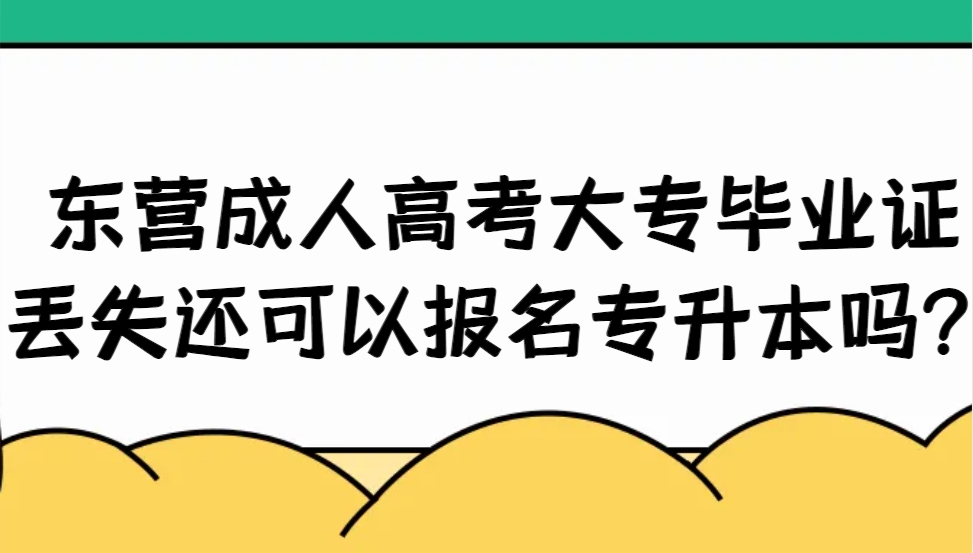 东营成人高考大专毕业证丢失还可以报名专升本吗？(1)