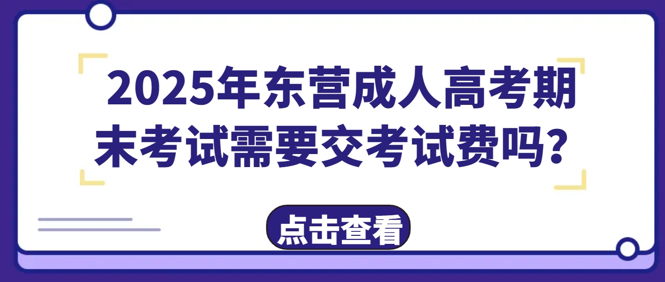 2025年东营成人高考期末考试需要交考试费吗？(1)