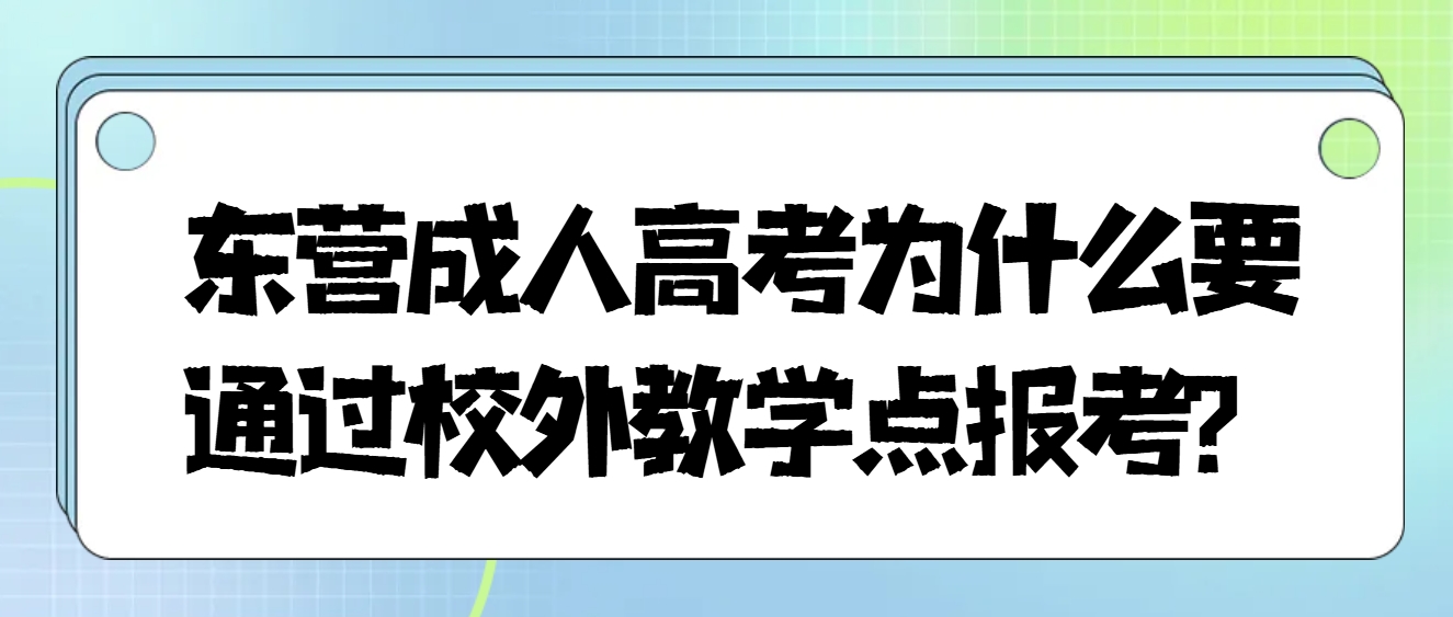 东营成人高考为什么要通过校外教学点报考？(1)