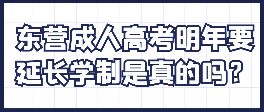 东营成人高考明年要延长学制是真的吗？(1)