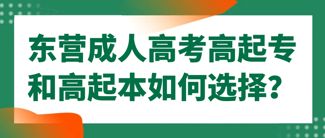 东营成人高考高起专和高起本如何选择？(1)