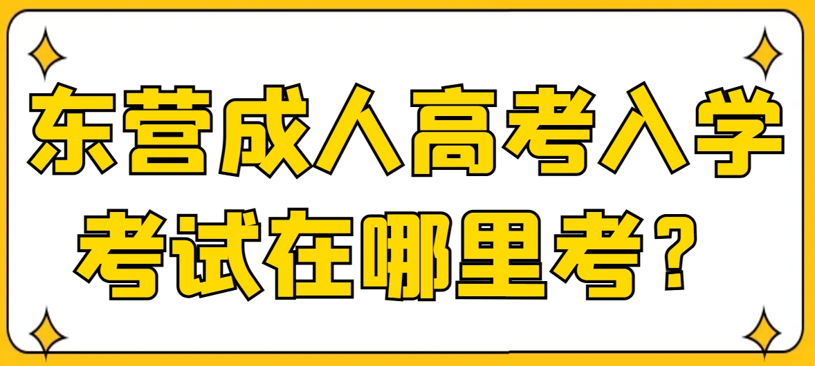东营成人高考入学考试在哪里考？(1)