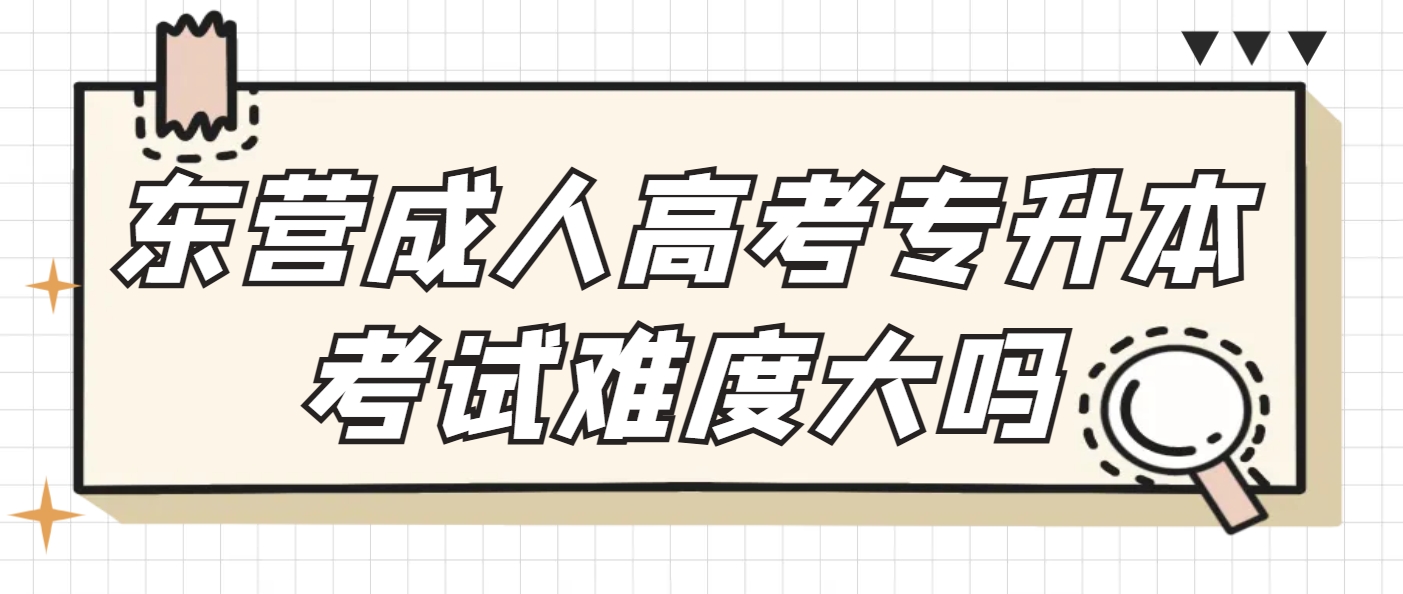 东营成人高考专升本考试难度大吗？(1)