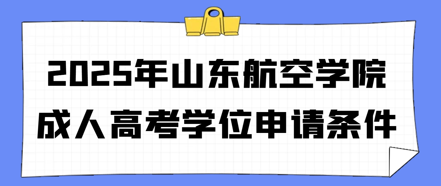 2025年山东航空学院成人高考学位申请条件！(1)