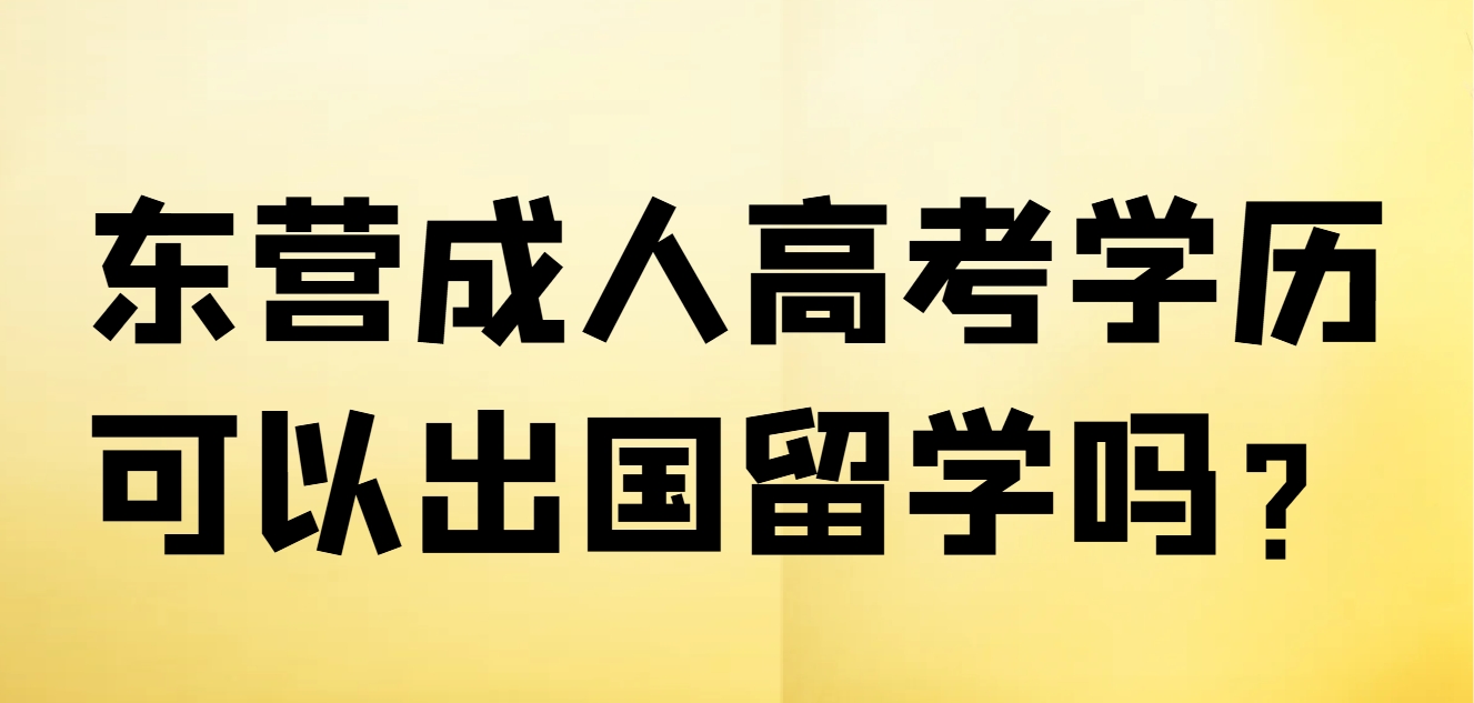 东营成人高考学历可以出国留学吗？(1)