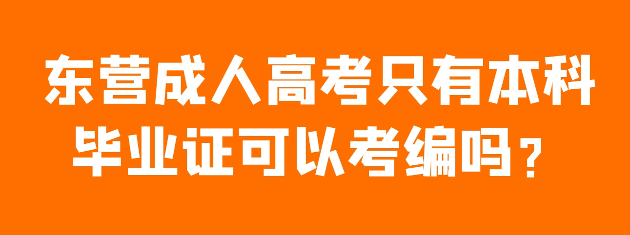 东营成人高考只有本科毕业证可以考编吗？(1)
