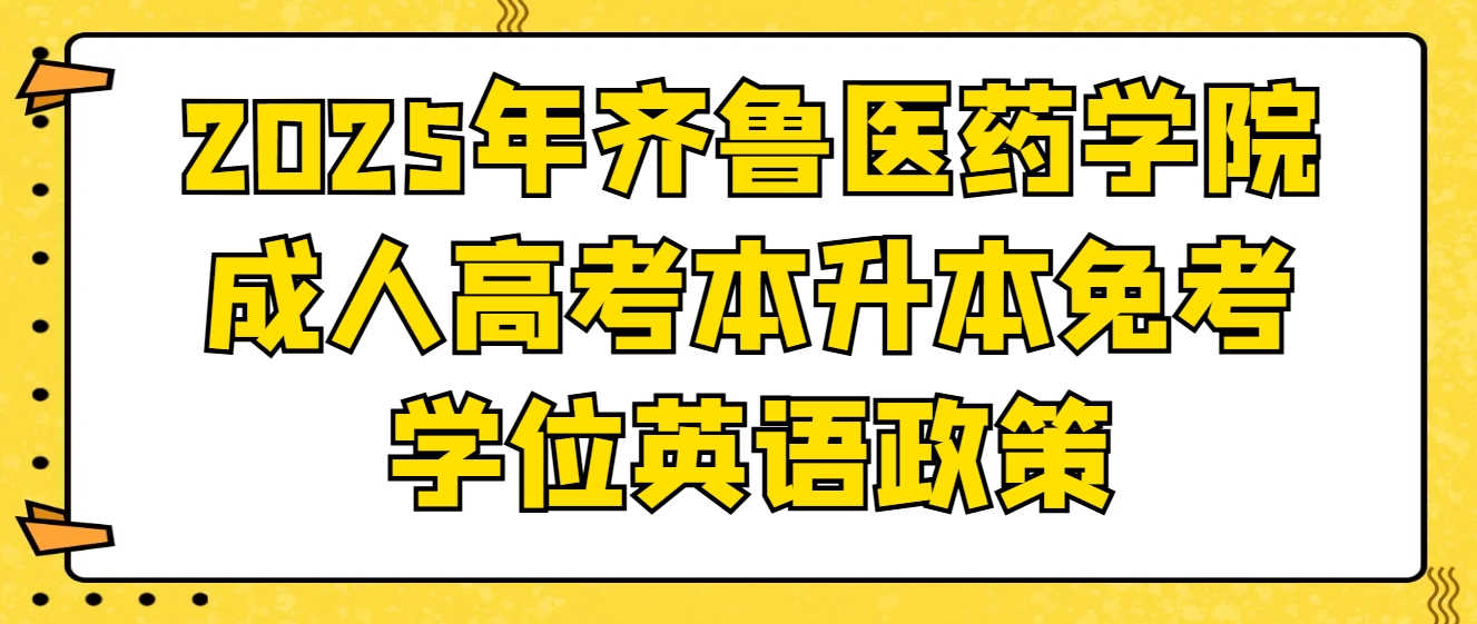 2025年齐鲁医药学院成人高考本升本免考学位英语政策！(1)