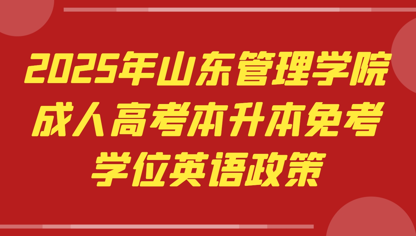 2025年山东管理学院成人高考本升本免考学位英语政策！(1)