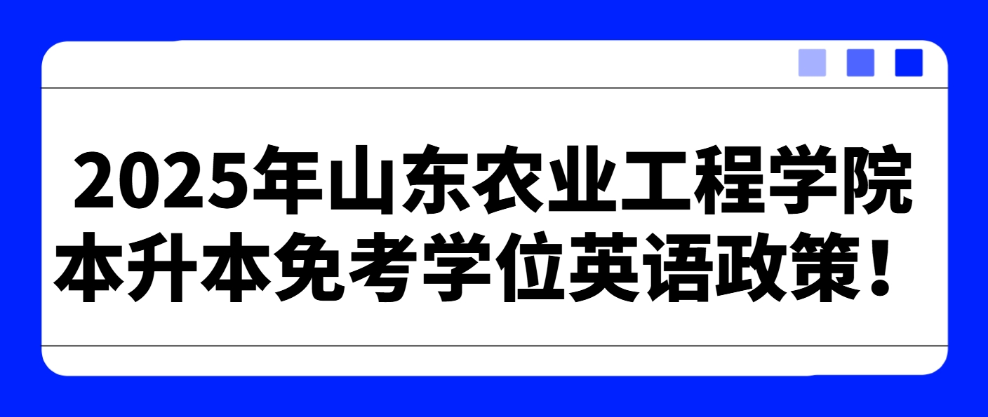 2025年山东农业工程学院本升本免考学位英语政策！(1)