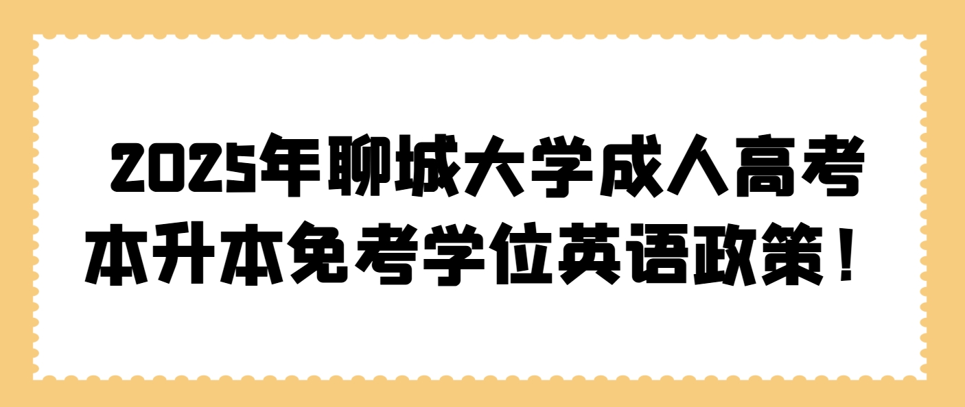 2025年聊城大学成人高考本升本免考学位英语政策！(1)