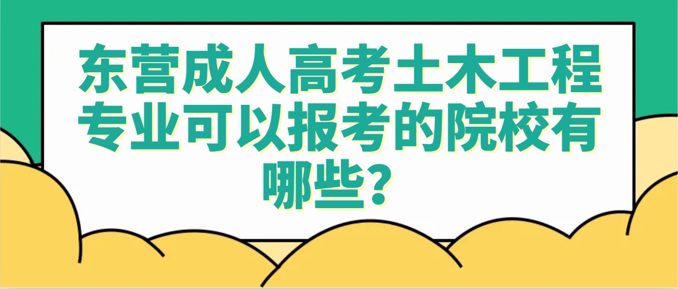 东营成人高考土木工程专业可以报考的院校有哪些？(1)