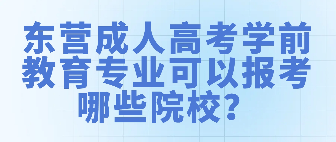 东营成人高考学前教育专业可以报考哪些院校？(1)
