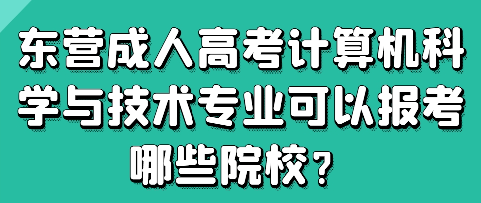 东营成人高考计算机科学与技术专业可以报考哪些院校？(1)