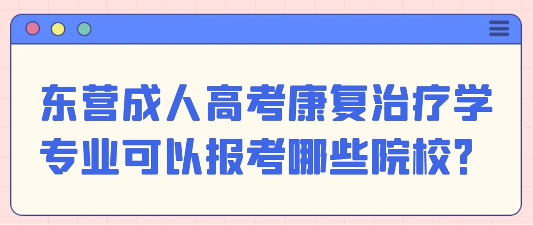 东营成人高考康复治疗学专业可以报考哪些院校？(1)