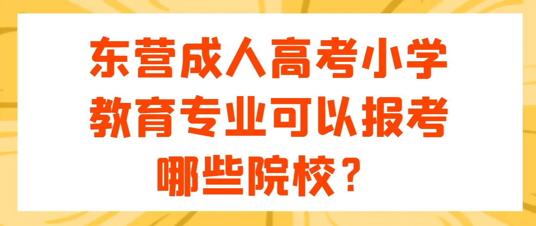 东营成人高考小学教育专业可以报考哪些院校？(1)