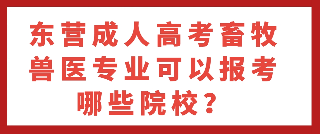 东营成人高考畜牧兽医专业可以报考哪些院校？(1)