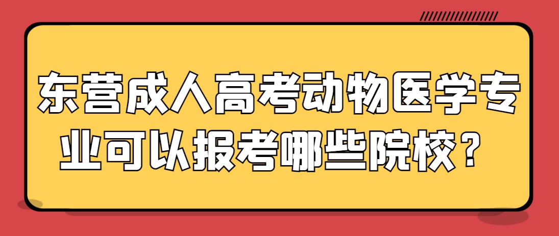 东营成人高考动物医学专业可以报考哪些院校？(1)