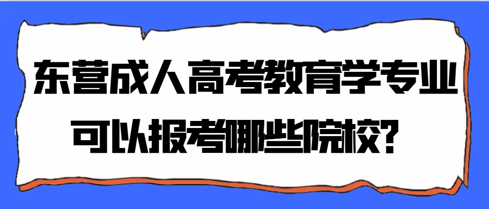 东营成人高考教育学专业可以报考哪些院校？(1)