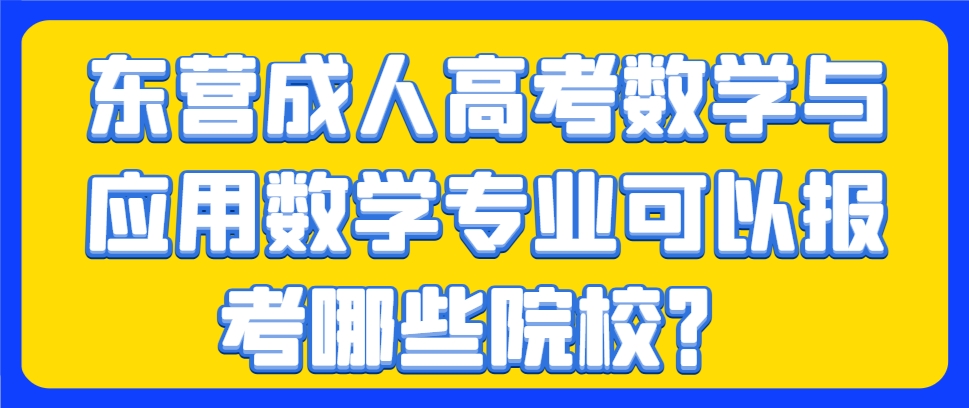东营成人高考数学与应用数学专业可以报考哪些院校？(1)