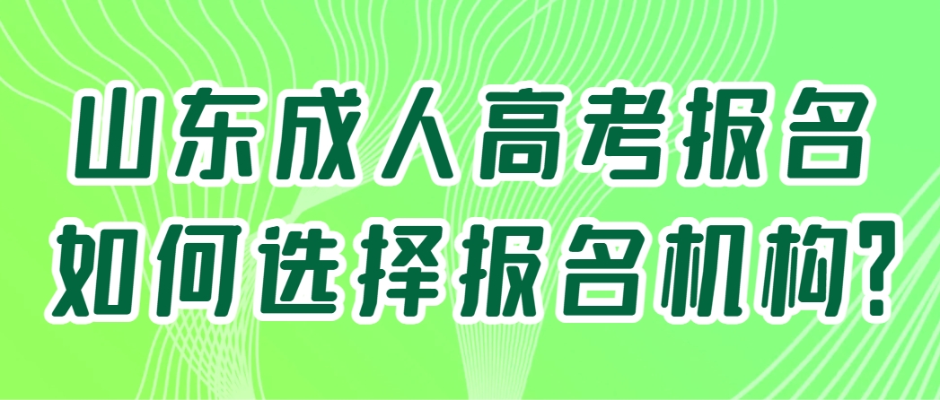 山东成人高考报名如何选择报名机构？(1)