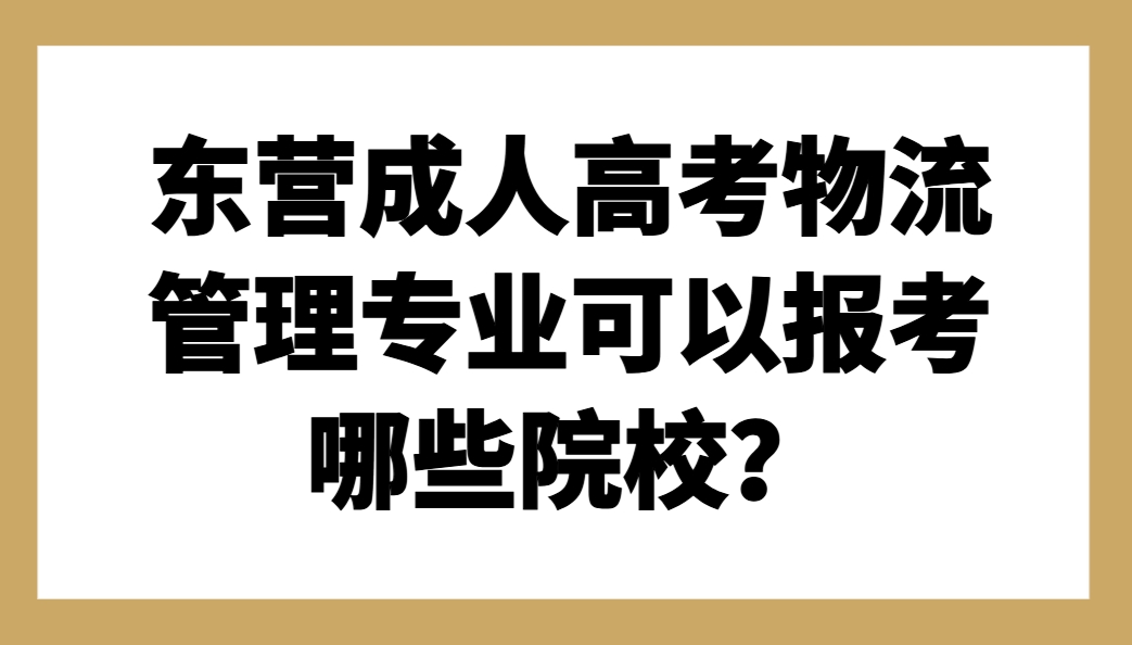 东营成人高考物流管理专业可以报考哪些院校？(1)