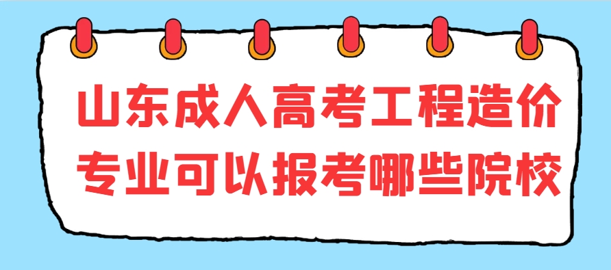 山东成人高考工程造价专业可以报考哪些院校(1)