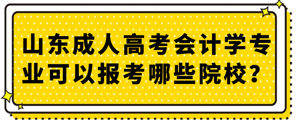 山东成人高考会计学专业可以报考哪些院校？(1)