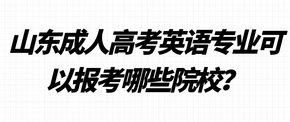 山东成人高考英语专业可以报考哪些院校？(1)