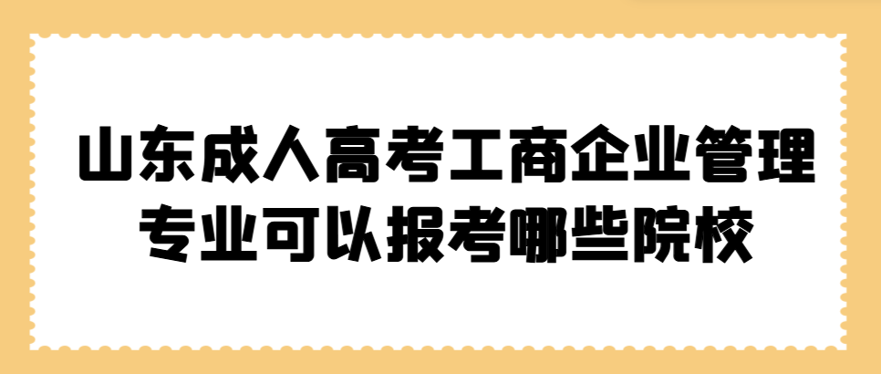 山东成人高考工商企业管理专业可以报考哪些院校？