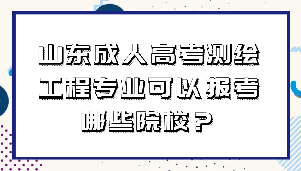 山东成人高考测绘工程专业可以报考哪些院校？(1)