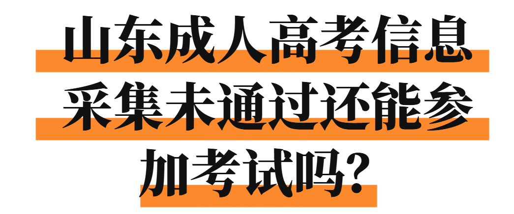 山东成人高考信息采集未通过还能参加考试吗？(1)